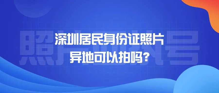 深圳居民身份证照片异地可以拍吗？