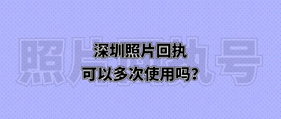 深圳照片回执可以多次使用吗？