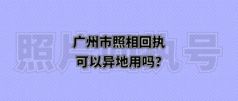 广州市照相回执可以异地用吗？