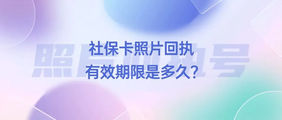 社保卡照片回执有效期限是多久？