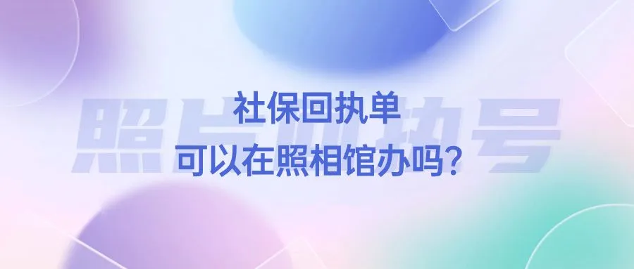 社保回执单可以在照相馆办吗？