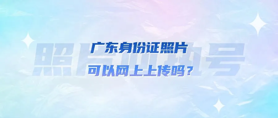 广东身份证照片可以网上上传吗？