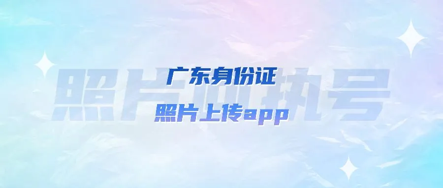 广东身份证照片上传app