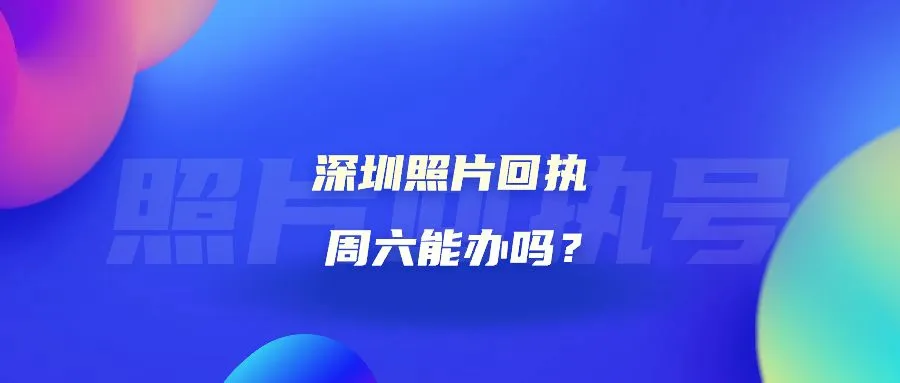 深圳照片回执周六能办吗？