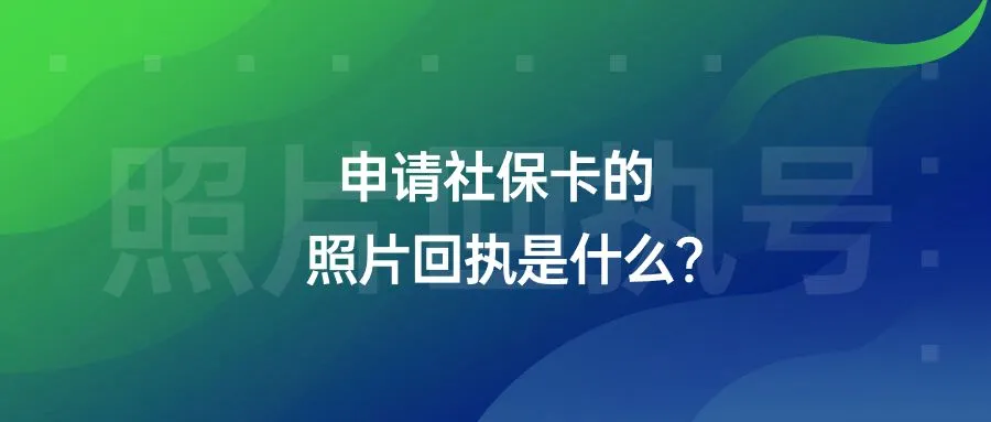 申请社保卡的照片回执是什么？