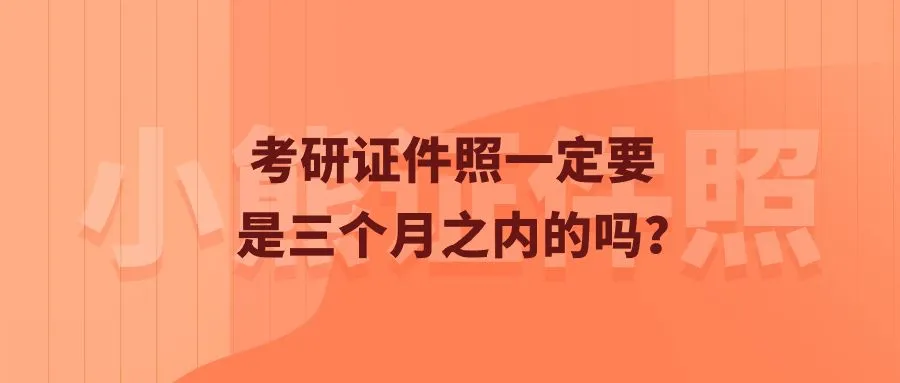 考研证件照一定要是三个月之内的吗？