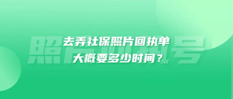 去弄社保照片回执单大概要多少时间？