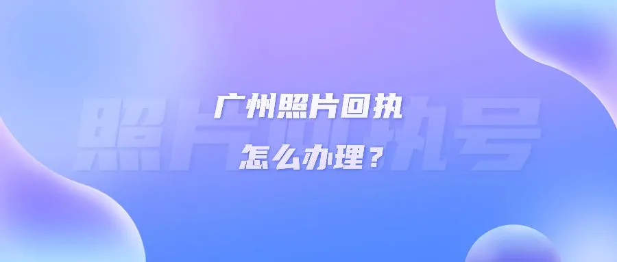 广州照片回执怎么办理？