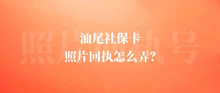 汕尾社保卡照片回执怎么弄？