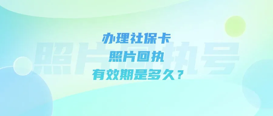 办理社保卡照片回执有效期是多久？