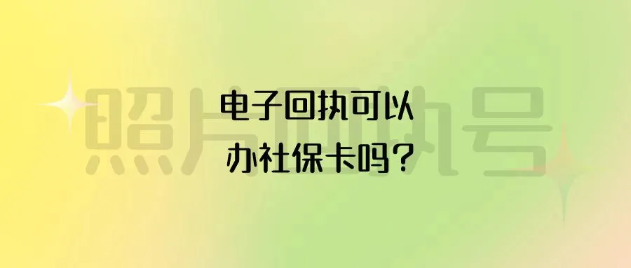 电子回执可以办社保卡吗？