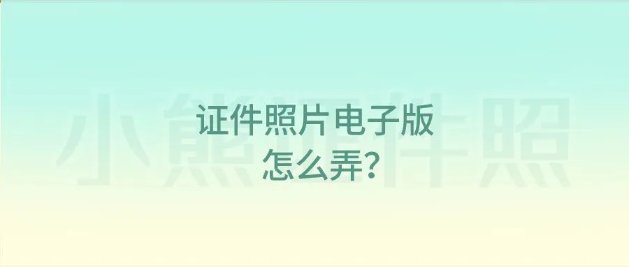 证件照片电子版怎么弄？