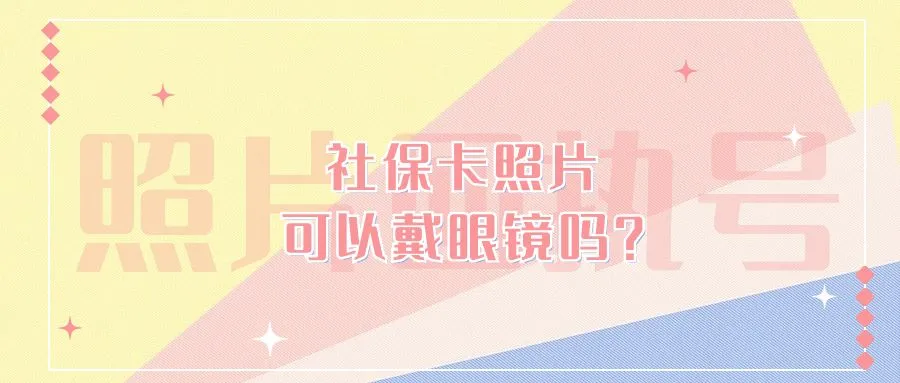 社保卡照片可以戴眼镜吗？