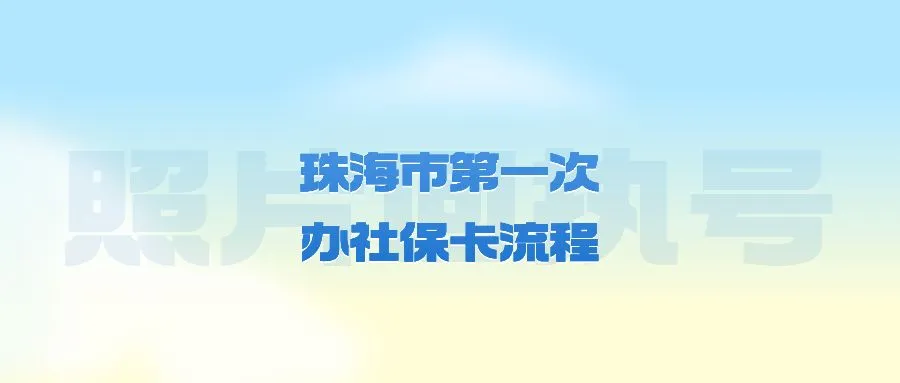 珠海市第一次办社保卡流程