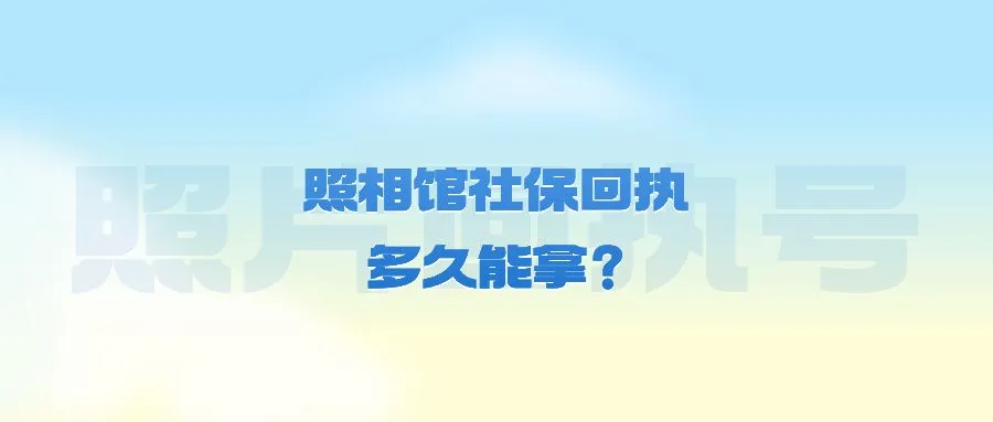 照相馆社保回执多久能拿？