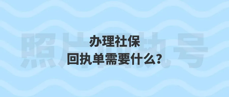 办理社保回执单需要什么？