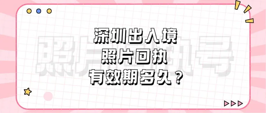 深圳出入境照片回执有效期多久？