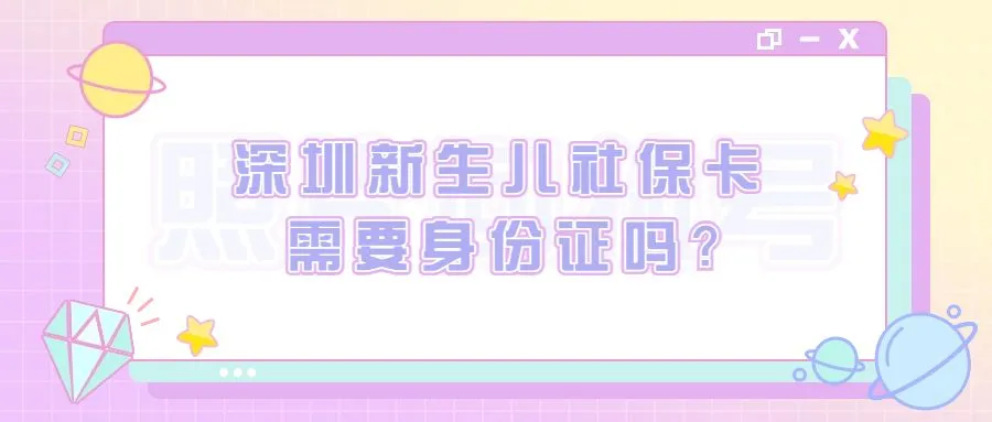 深圳新生儿社保卡需要身份证吗？