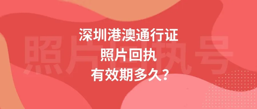 深圳港澳通行证照片回执有效期多久？