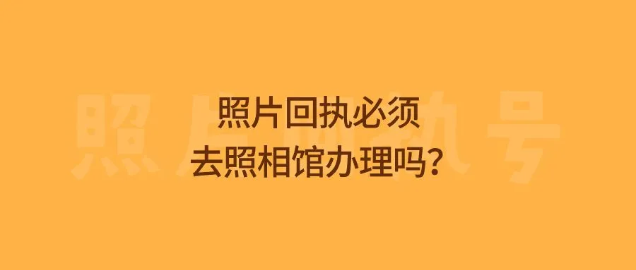 照片回执必须去照相馆办理吗？