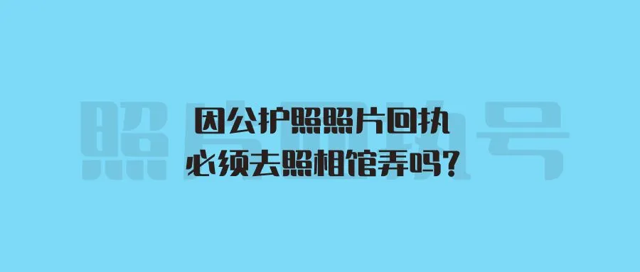 因公护照照片回执必须去照相馆弄吗？