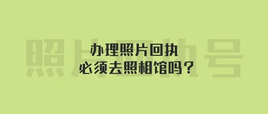 办理照片回执必须去照相馆吗？