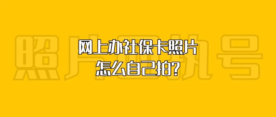 网上办社保卡照片怎么自己拍？