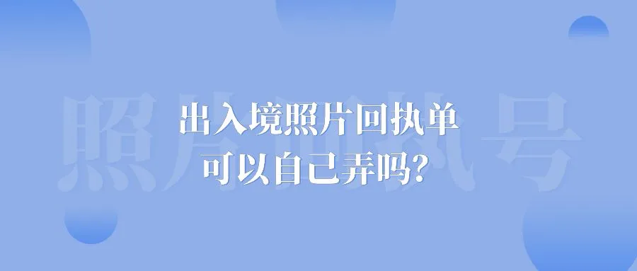 出入境照片回执单可以自己弄吗？