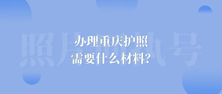 办理重庆护照需要什么材料？