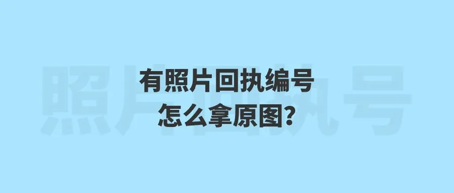 有照片回执编号怎么拿原图？