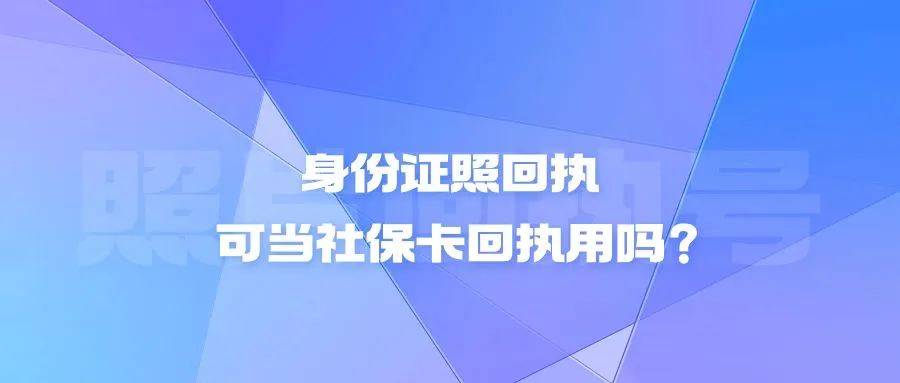 身份证照回执可当社保卡回执用吗？