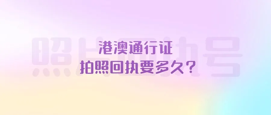 港澳通行证拍照回执要多久？