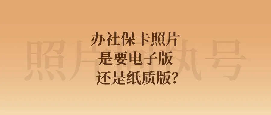 办社保卡照片是要电子版还是纸质版？