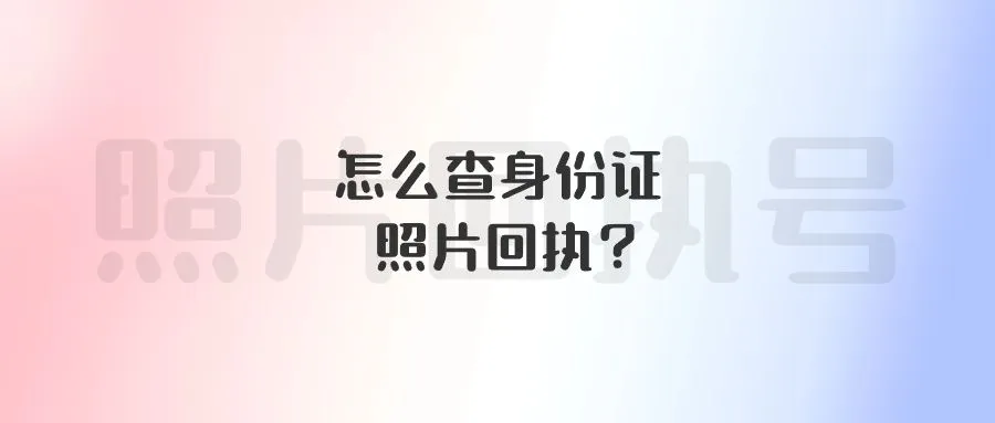 怎么查身份证照片回执？