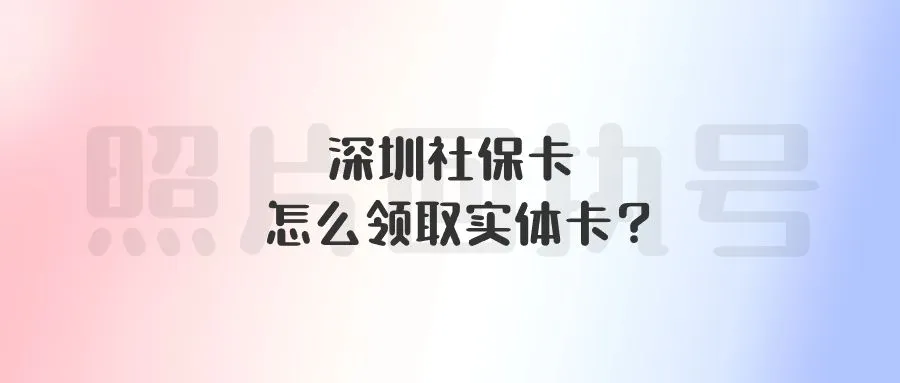 深圳社保卡怎么领取实体卡？