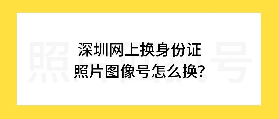 深圳网上换身份证照片图像号怎么换？