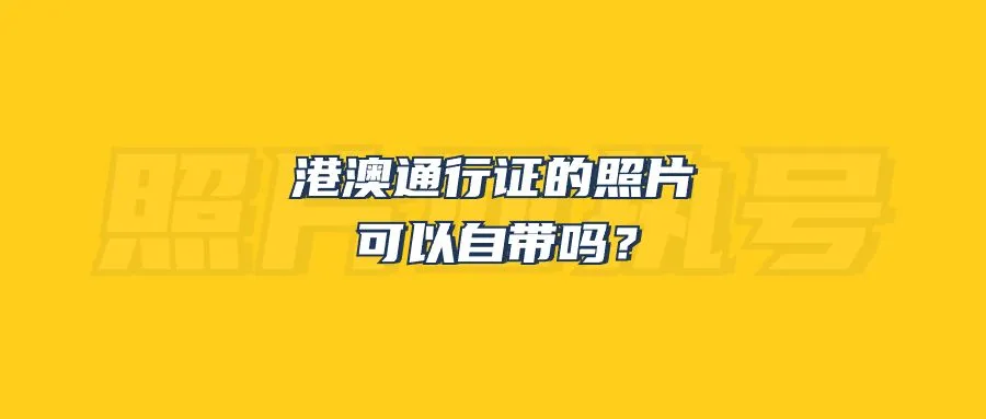 港澳通行证的照片可以自带吗？