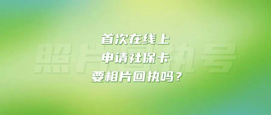 首次在线上申请社保卡要相片回执吗？