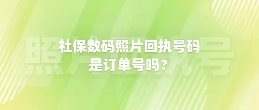 社保数码照片回执号码是订单号吗？