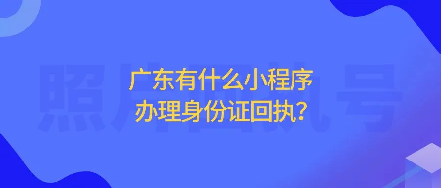 广东有什么小程序办理身份证回执？