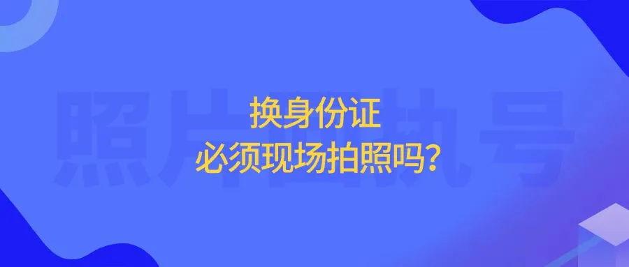 换身份证必须现场拍照吗？