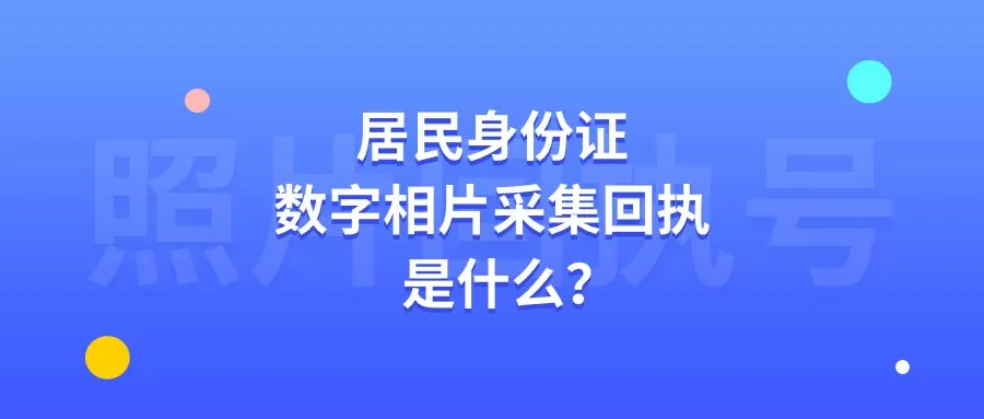 居民身份证数字相片采集回执是什么？