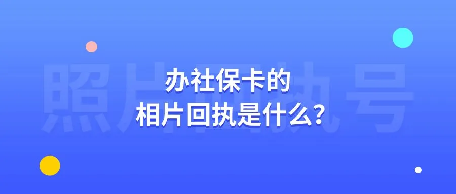 办社保卡的相片回执是什么？