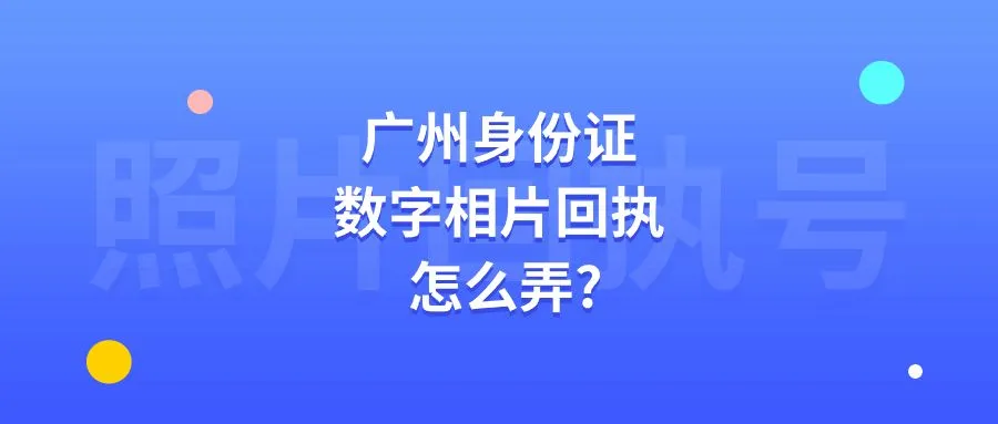 广州身份证数字相片回执怎么弄？