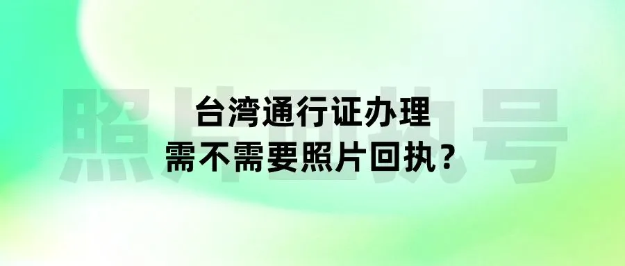 台湾通行证办理需不需要照片回执？