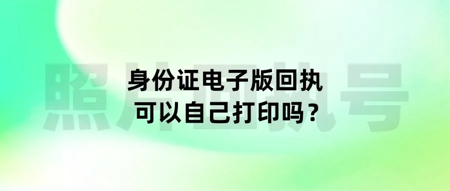 身份证电子版回执可以自己打印吗？