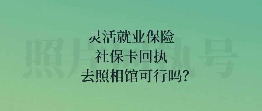 灵活就业保险社保卡回执去照相馆可行吗？