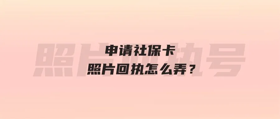 申请社保卡照片回执怎么弄？