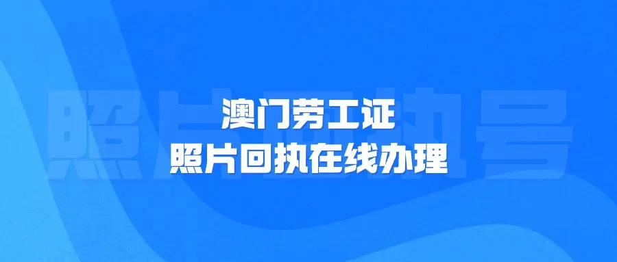 澳门劳工证照片回执在线办理