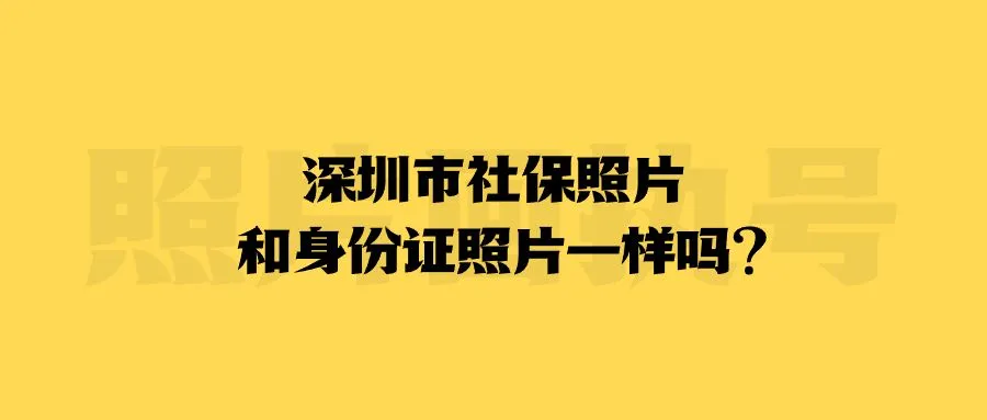 深圳市社保照片和身份证照片一样吗？